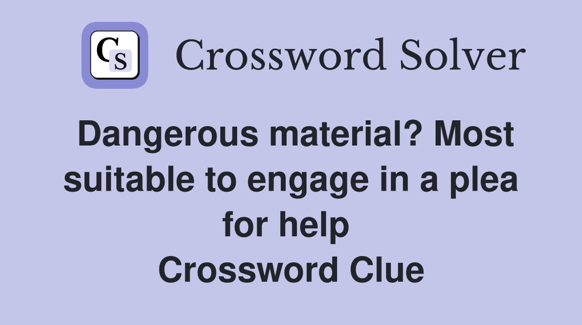 Dangerous material? Most suitable to engage in a plea for help  Crossword Clue