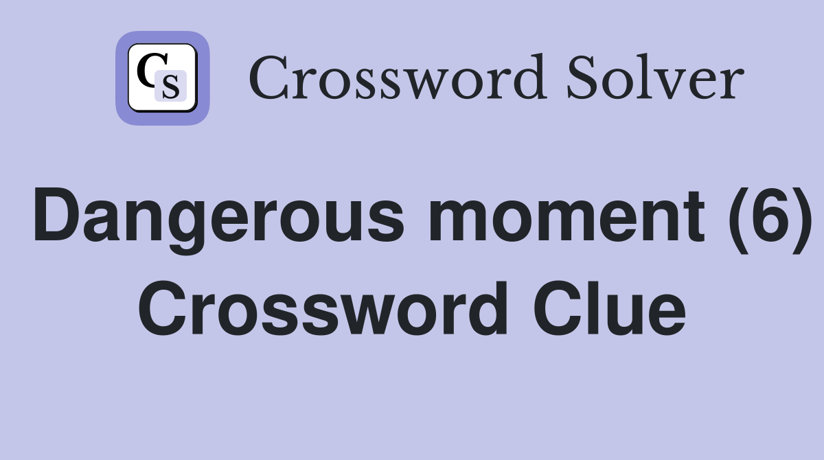 Dangerous moment (6) Crossword Clue