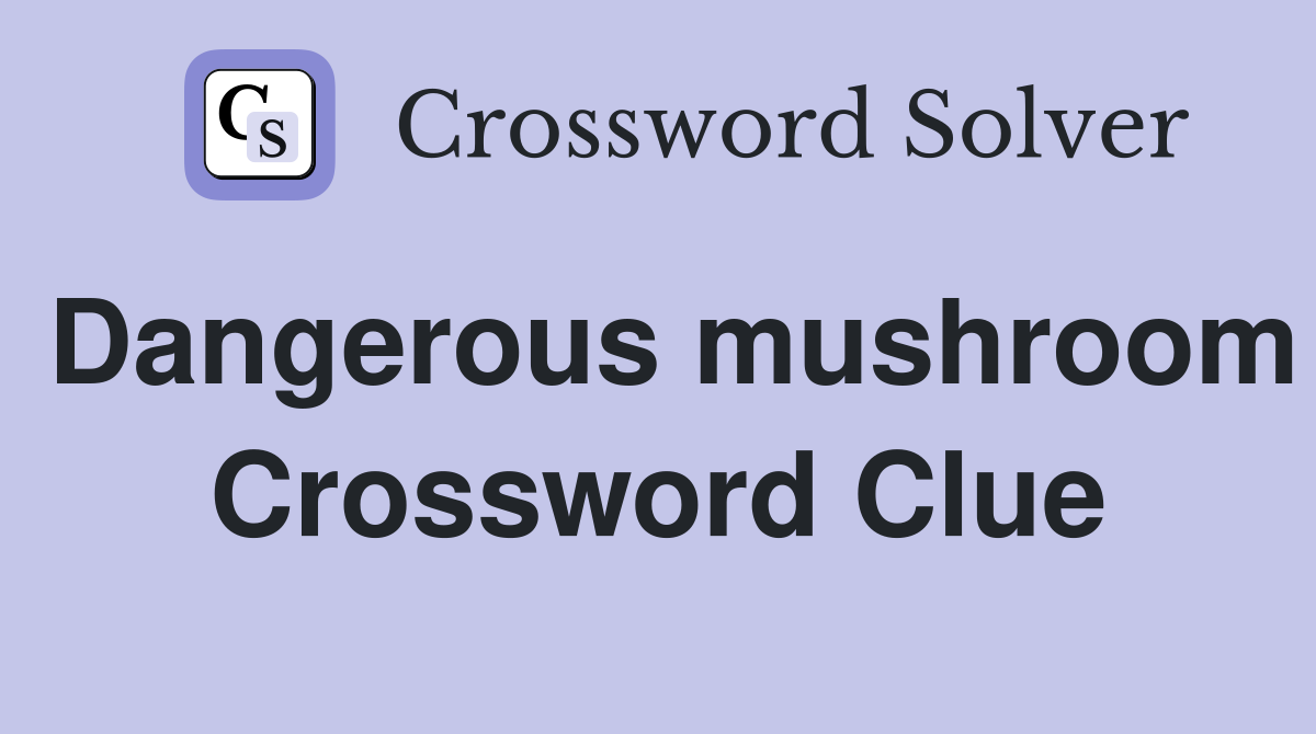 Dangerous mushroom Crossword Clue