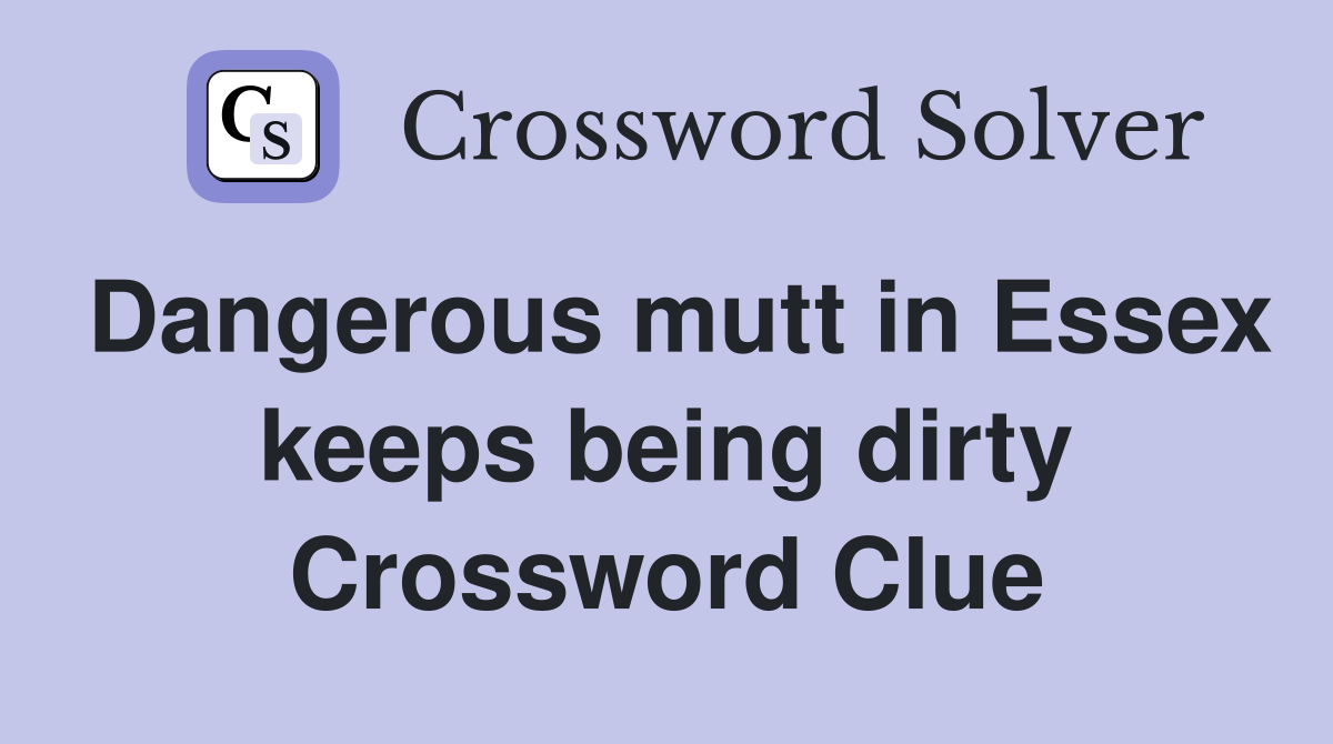 Dangerous mutt in Essex keeps being dirty Crossword Clue