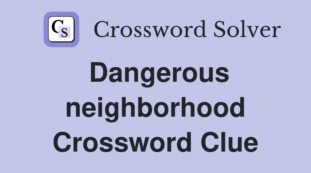 Dangerous neighborhood Crossword Clue