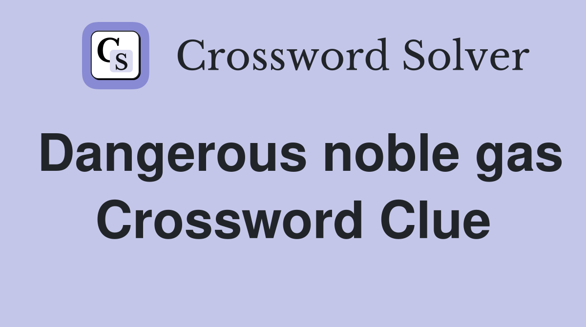 Dangerous noble gas Crossword Clue