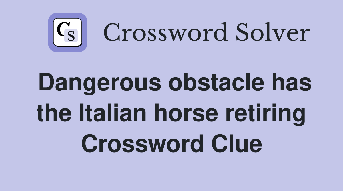 Dangerous obstacle has the Italian horse retiring Crossword Clue