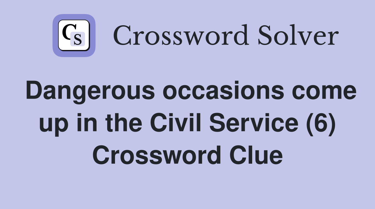 Dangerous occasions come up in the Civil Service (6) Crossword Clue