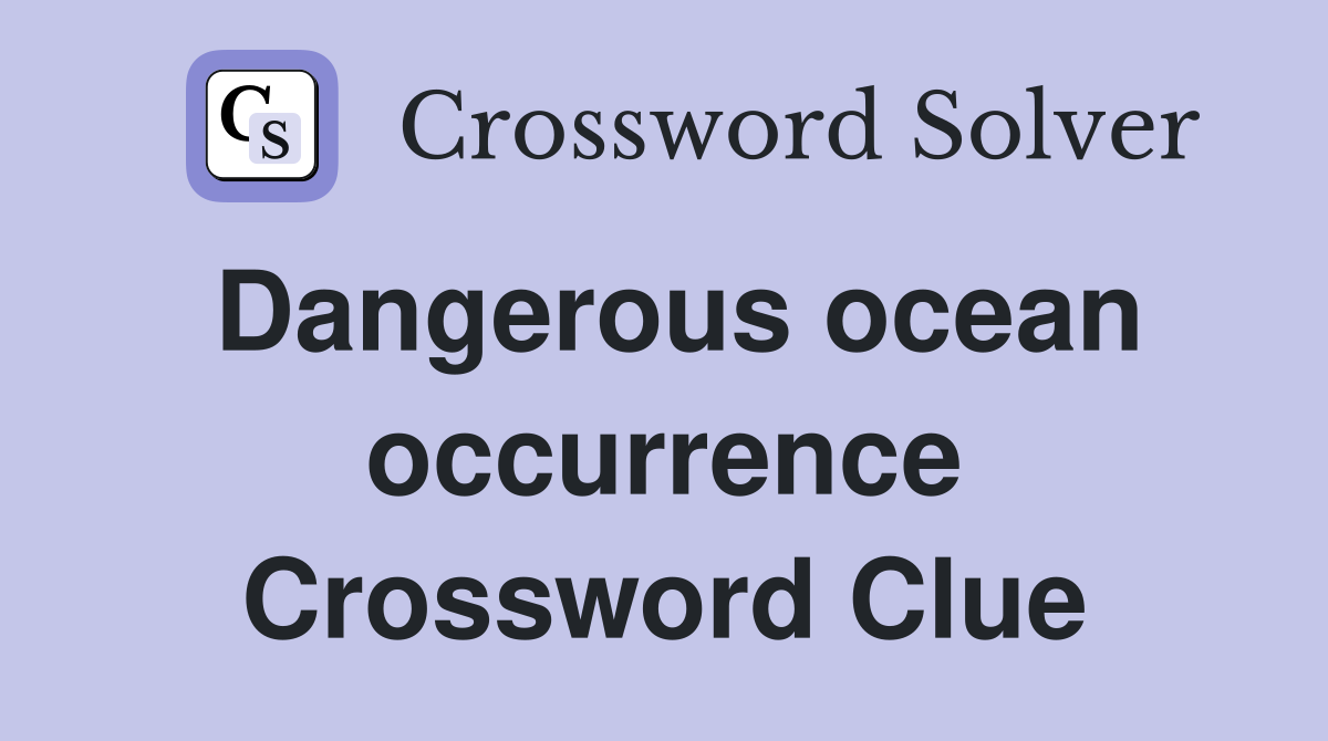 Dangerous ocean occurrence Crossword Clue