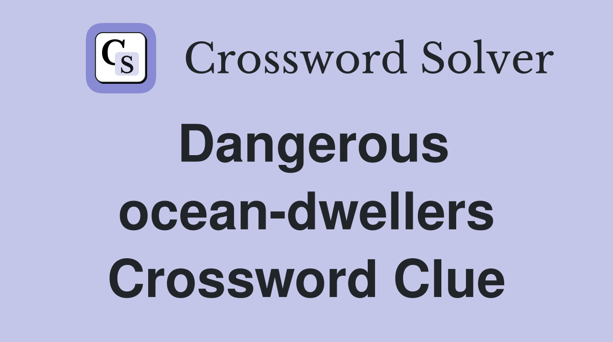 Dangerous ocean-dwellers Crossword Clue