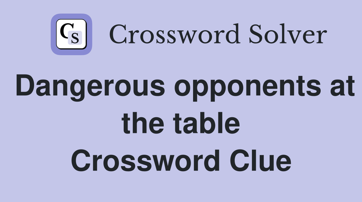 Dangerous opponents at the table Crossword Clue