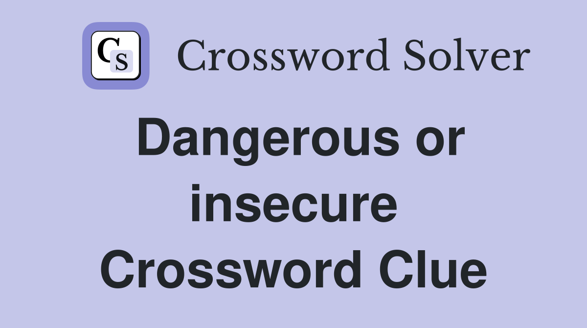 Dangerous or insecure Crossword Clue