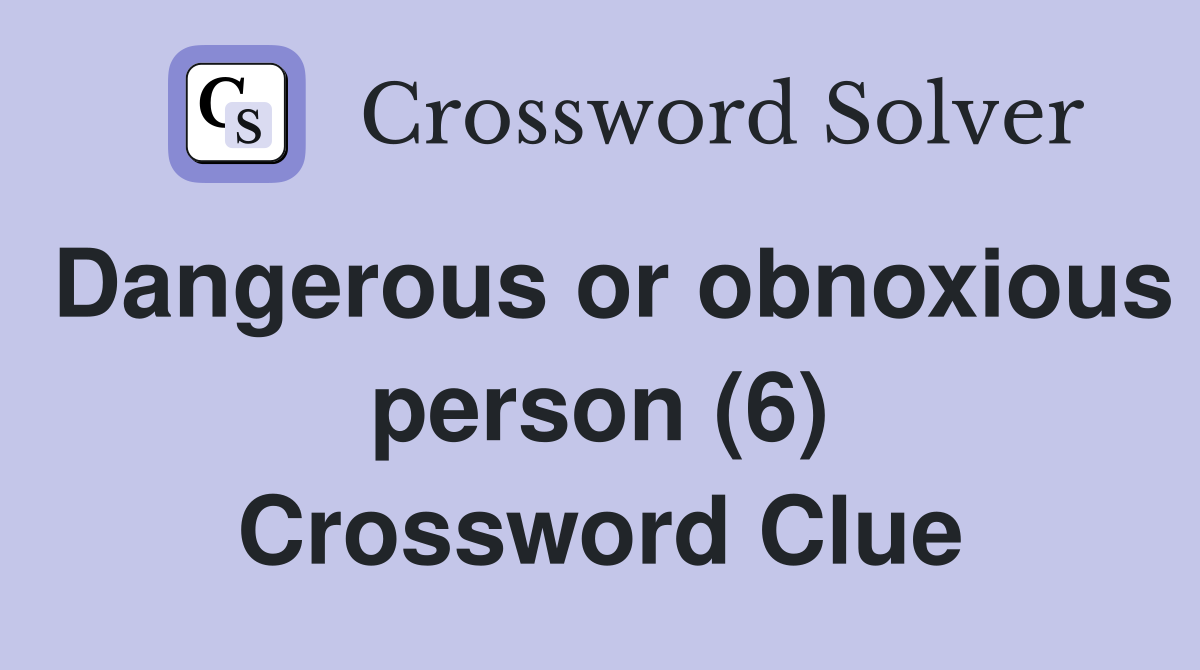Dangerous or obnoxious person (6) Crossword Clue
