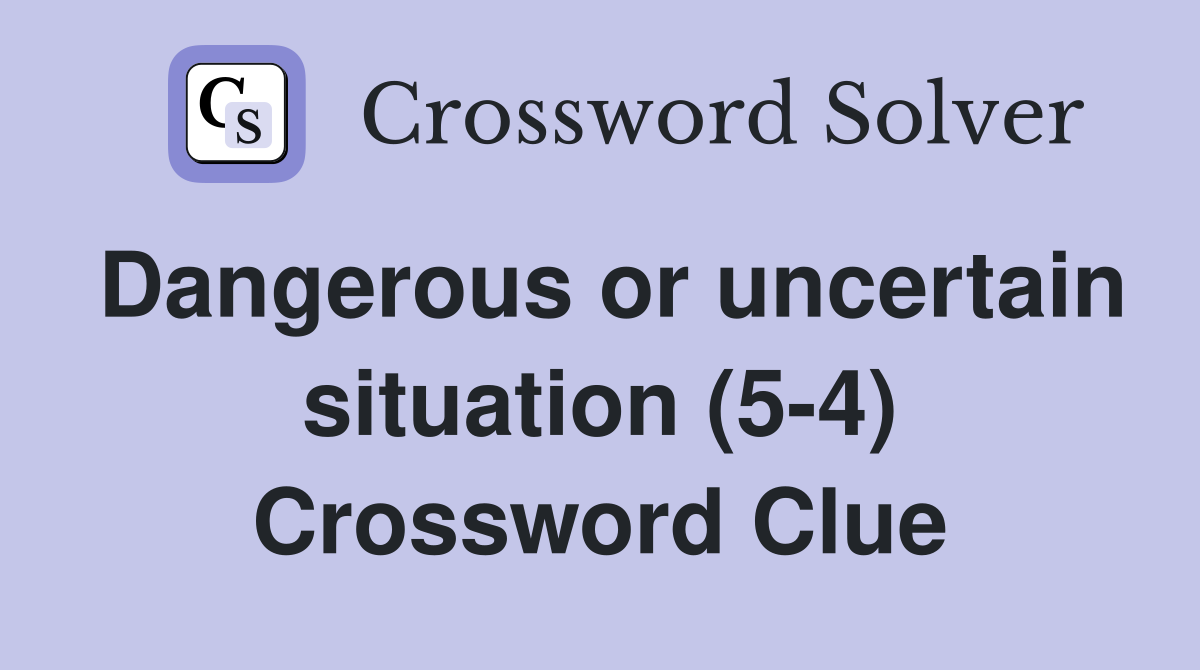 Dangerous or uncertain situation (5-4) Crossword Clue