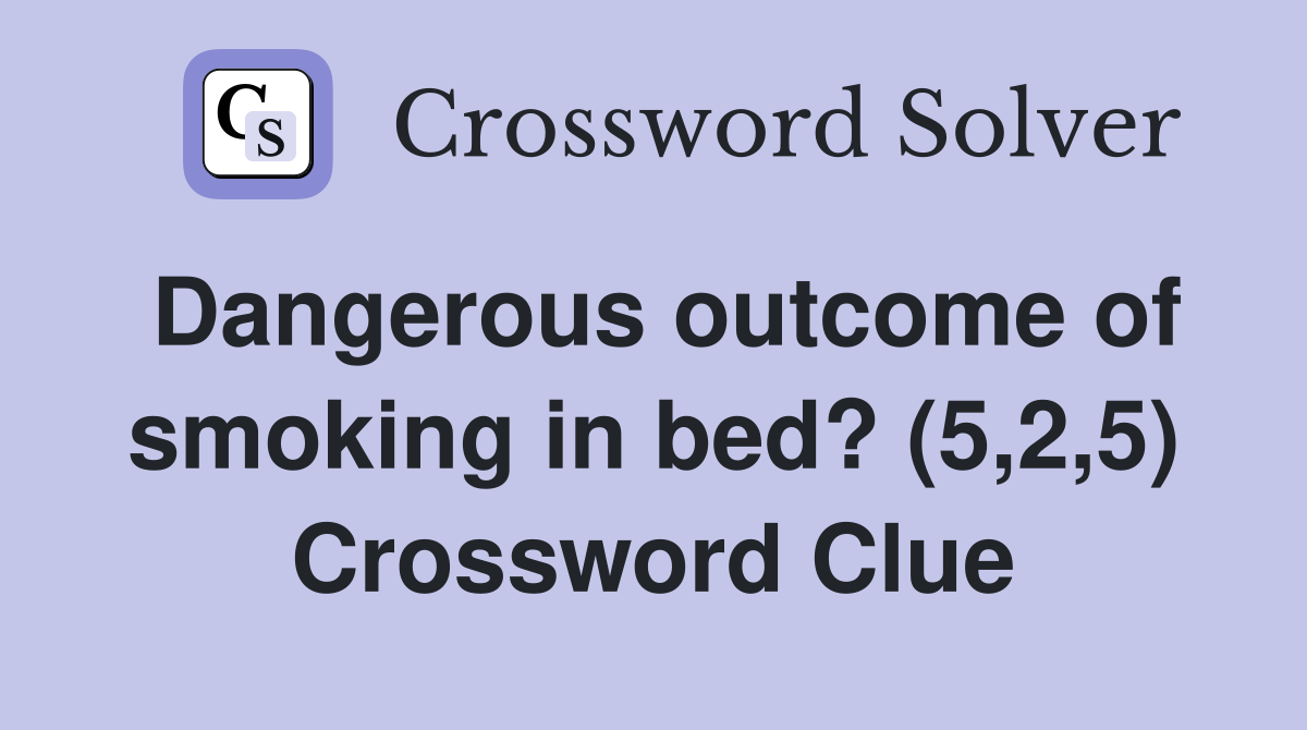 Dangerous outcome of smoking in bed? (5,2,5) Crossword Clue