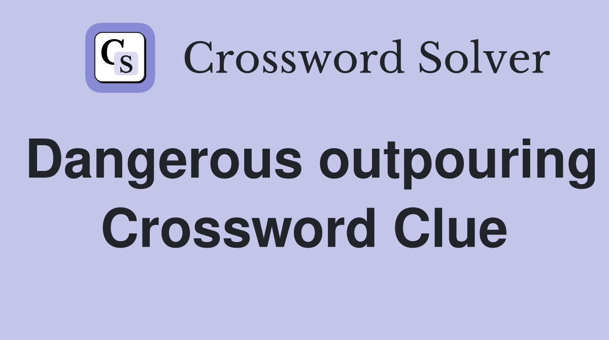 Dangerous outpouring Crossword Clue
