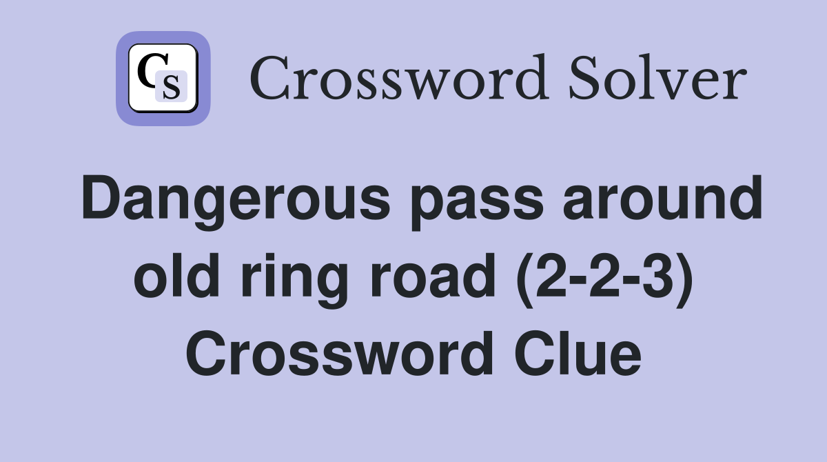 Dangerous pass around old ring road (2-2-3) Crossword Clue