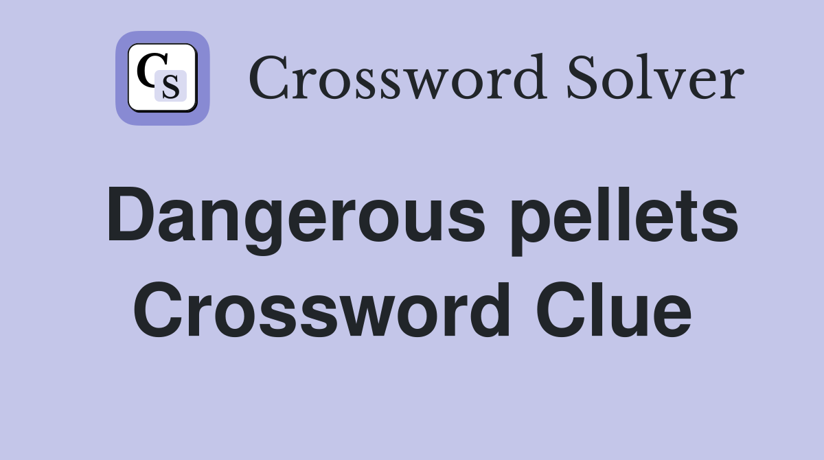 Dangerous pellets Crossword Clue