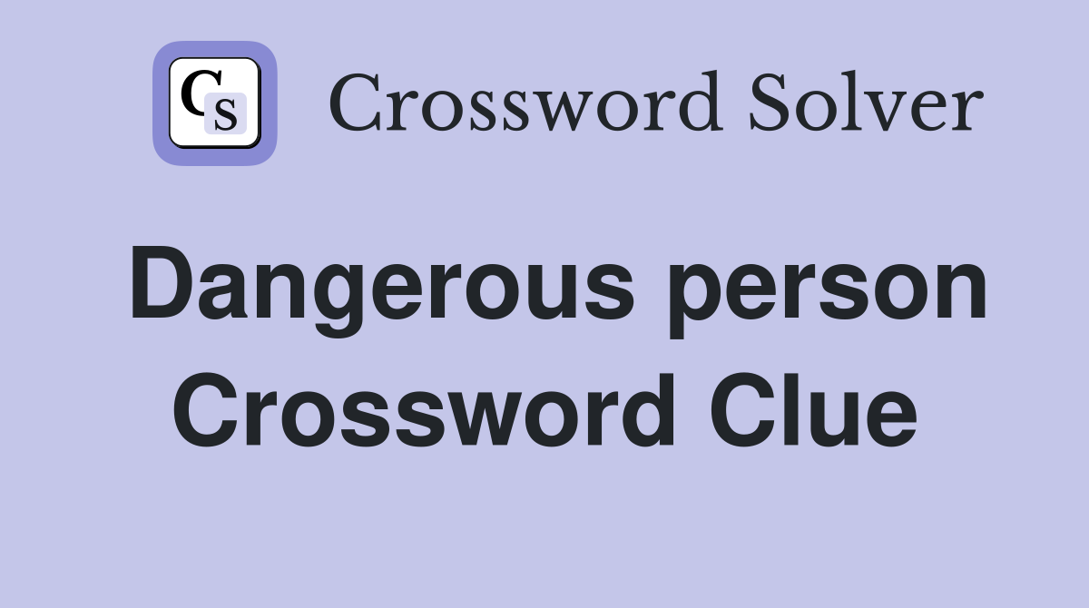 Dangerous person Crossword Clue