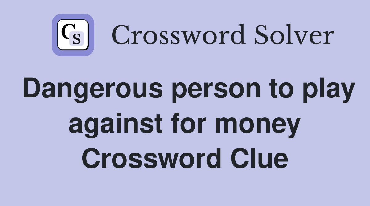 Dangerous person to play against for money Crossword Clue