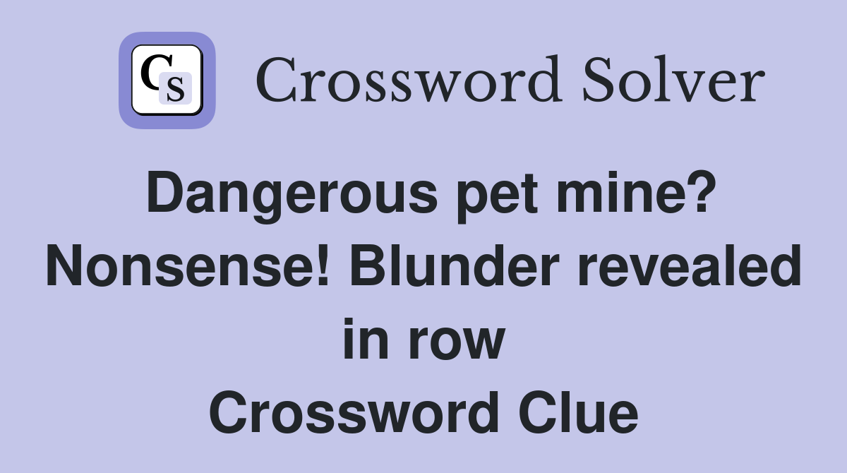 Dangerous pet mine? Nonsense! Blunder revealed in row Crossword Clue