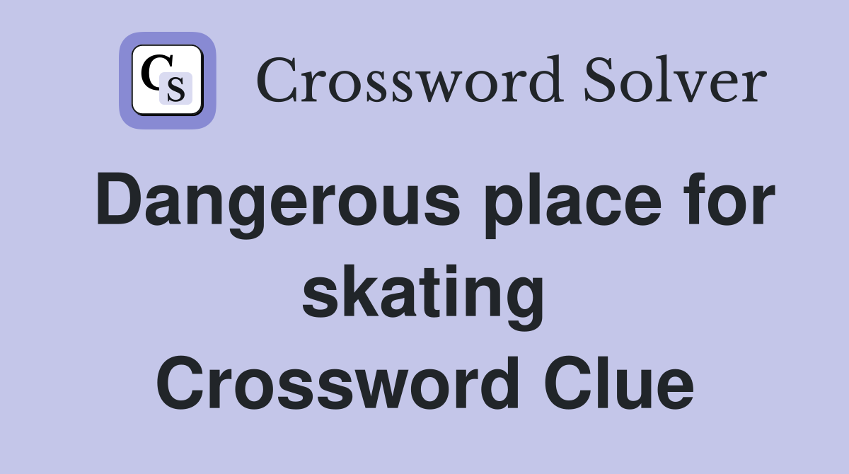 Dangerous place for skating Crossword Clue