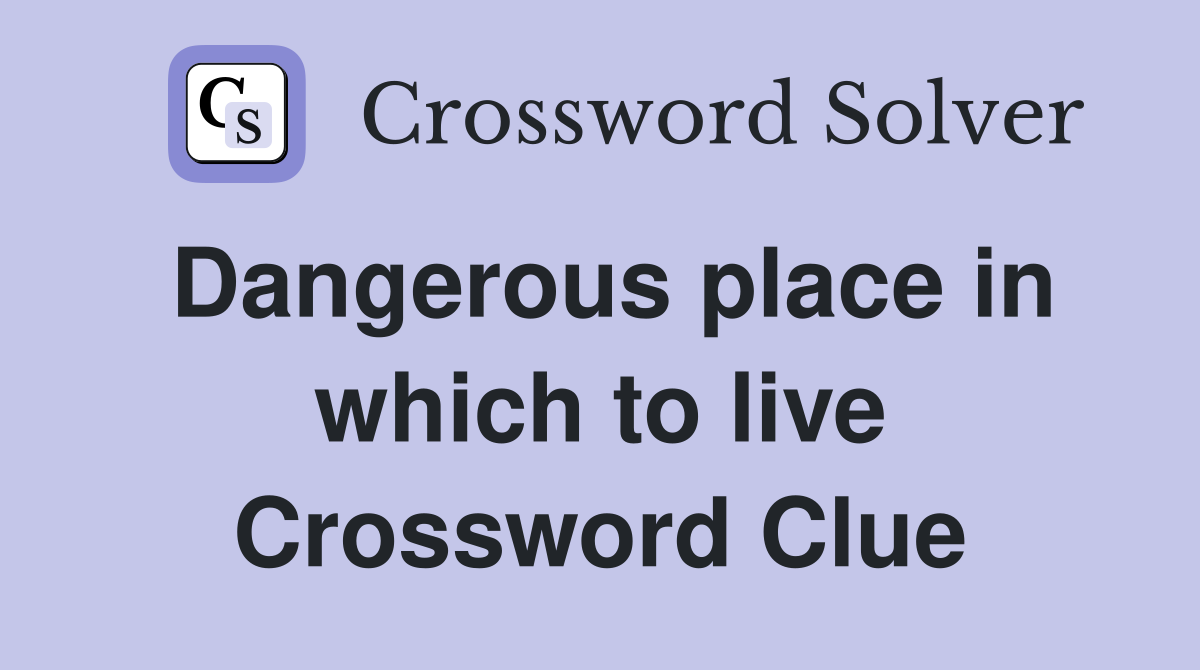 Dangerous place in which to live Crossword Clue