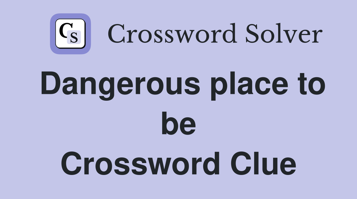 Dangerous place to be Crossword Clue
