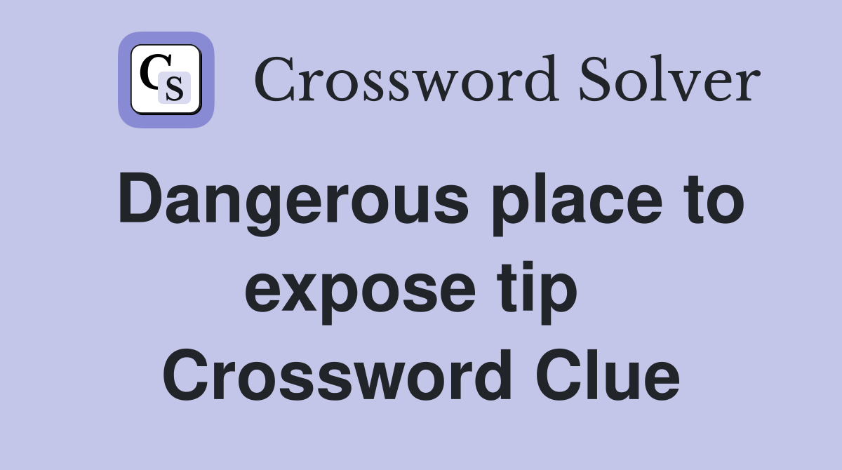 Dangerous place to expose tip  Crossword Clue