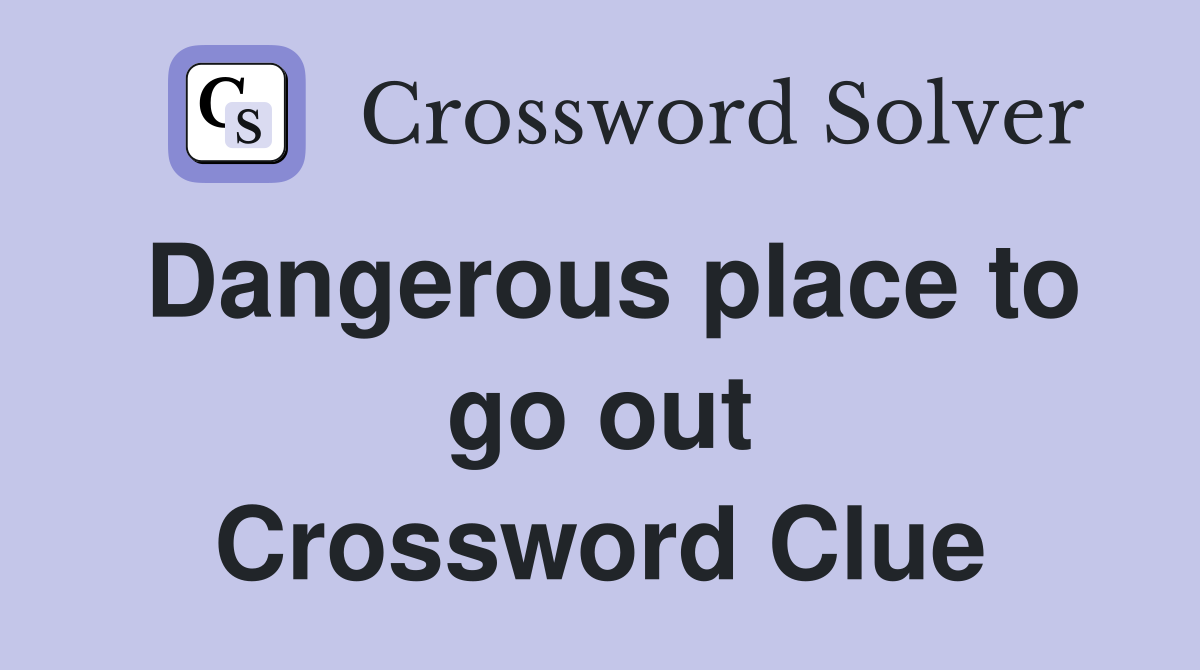 Dangerous place to go out Crossword Clue
