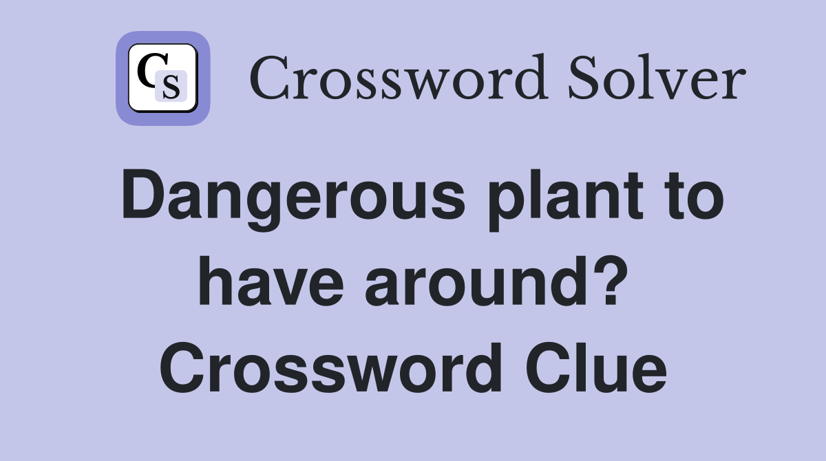 Dangerous plant to have around? Crossword Clue
