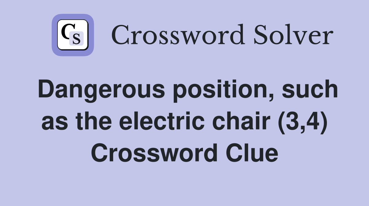 Dangerous position, such as the electric chair (3,4) Crossword Clue