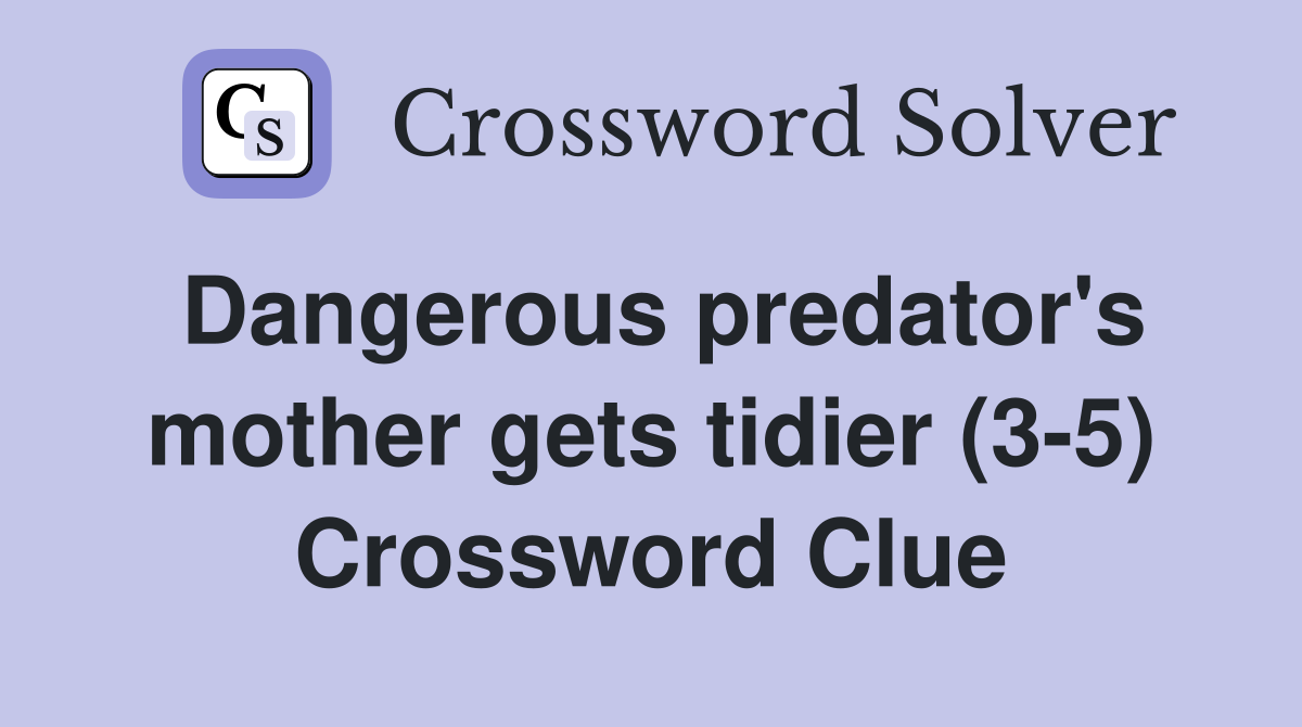 Dangerous predator's mother gets tidier (3-5) Crossword Clue