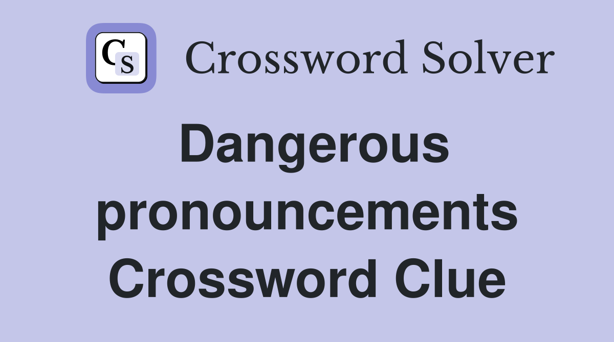 Dangerous pronouncements Crossword Clue