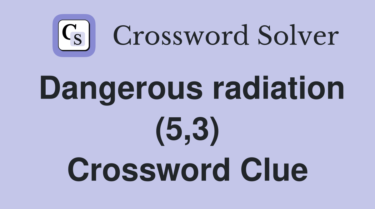 Dangerous radiation (5,3) Crossword Clue