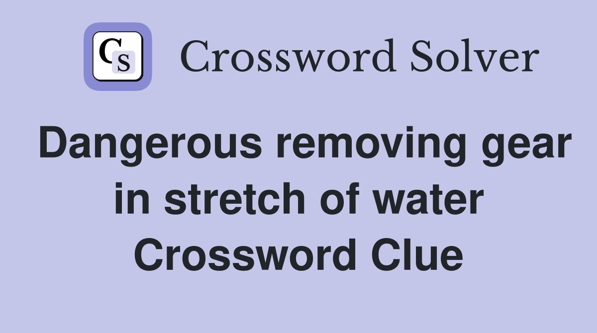 Dangerous removing gear in stretch of water Crossword Clue