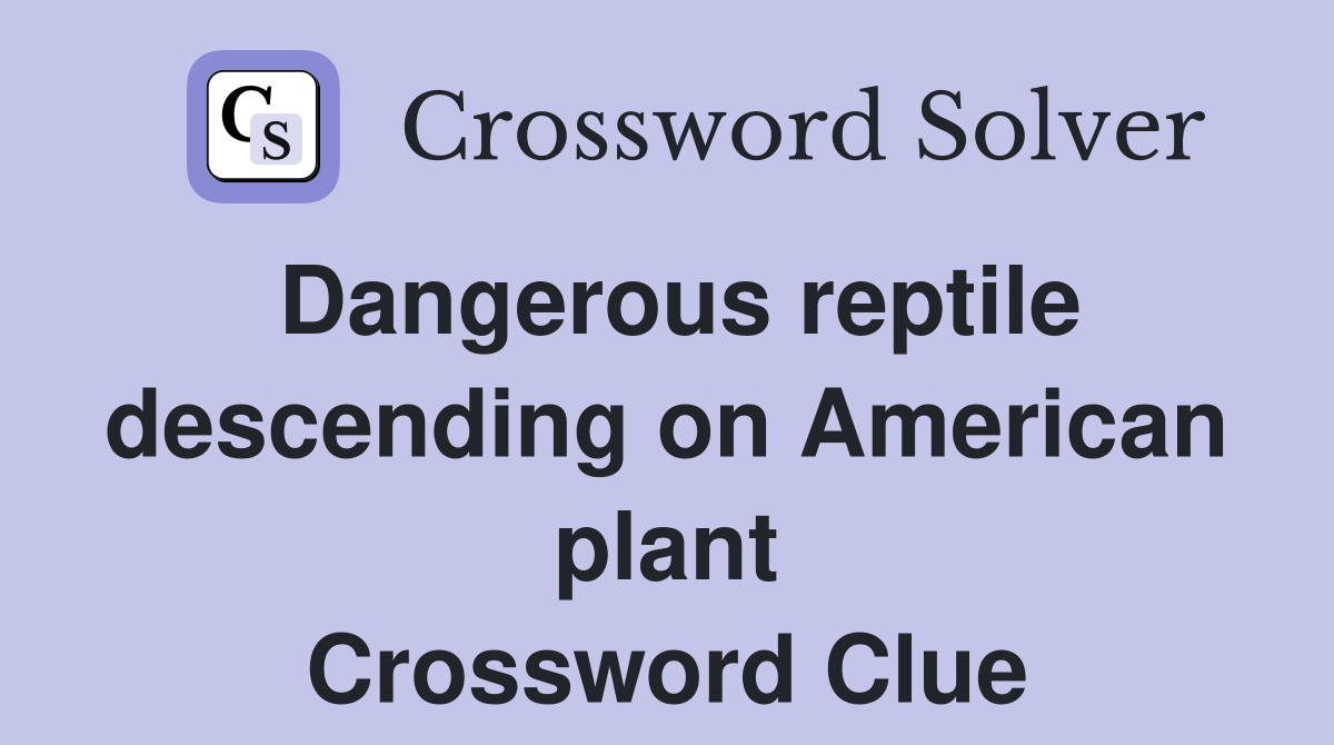 Dangerous reptile descending on American plant Crossword Clue
