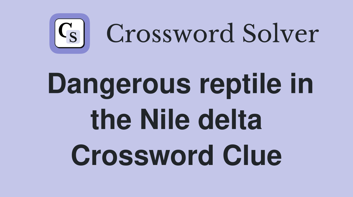 Dangerous reptile in the Nile delta Crossword Clue