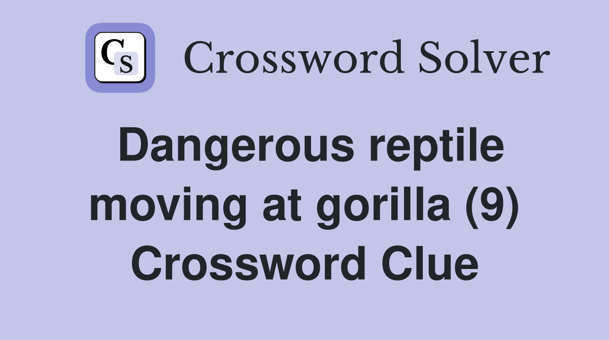 Dangerous reptile moving at gorilla (9) Crossword Clue