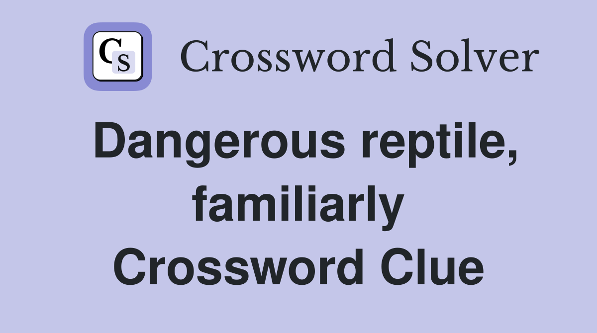 Dangerous reptile, familiarly Crossword Clue
