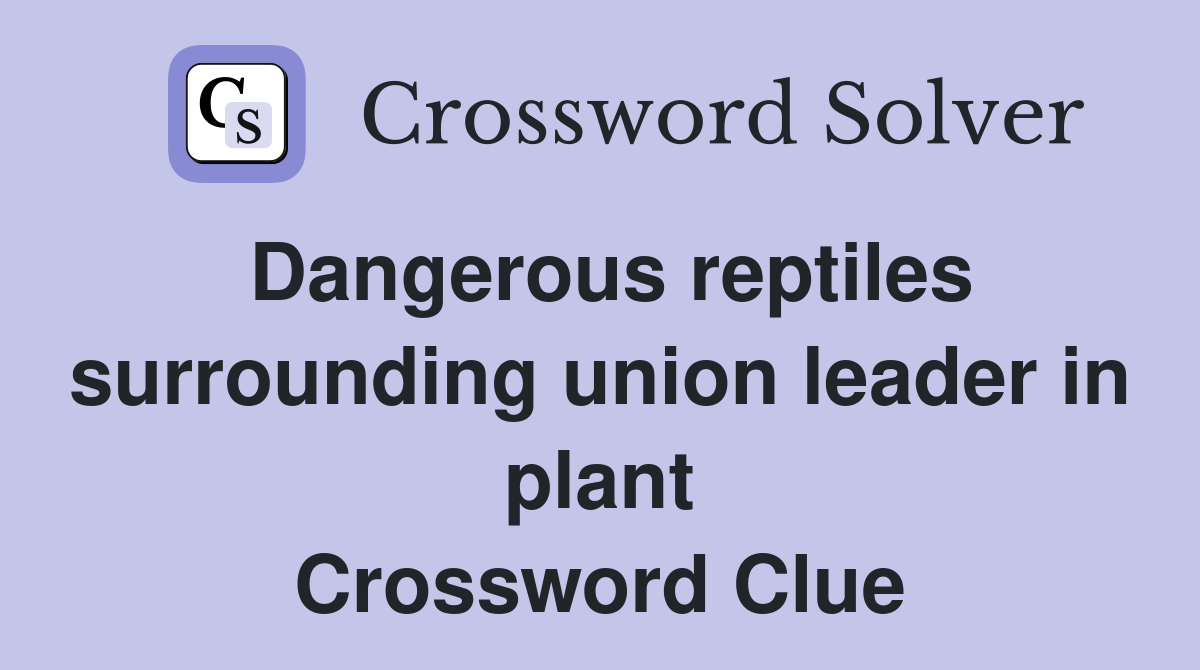 Dangerous reptiles surrounding union leader in plant Crossword Clue