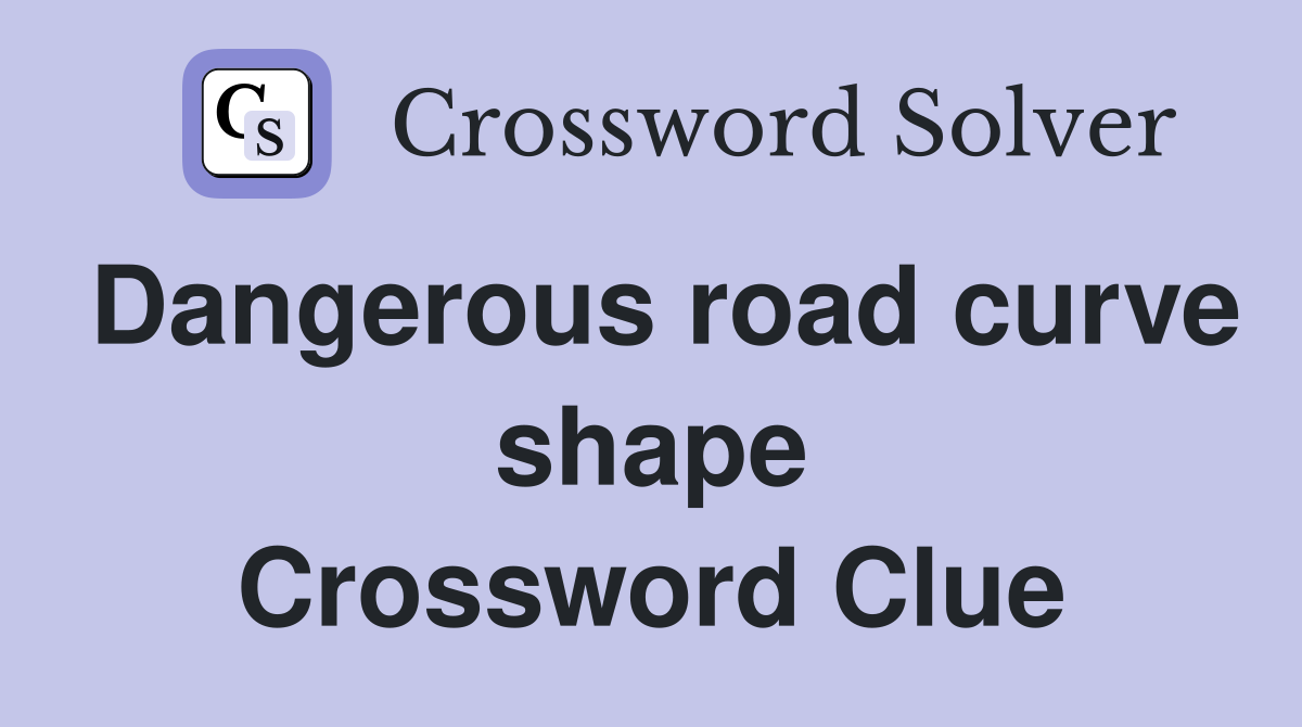 Dangerous road curve shape Crossword Clue