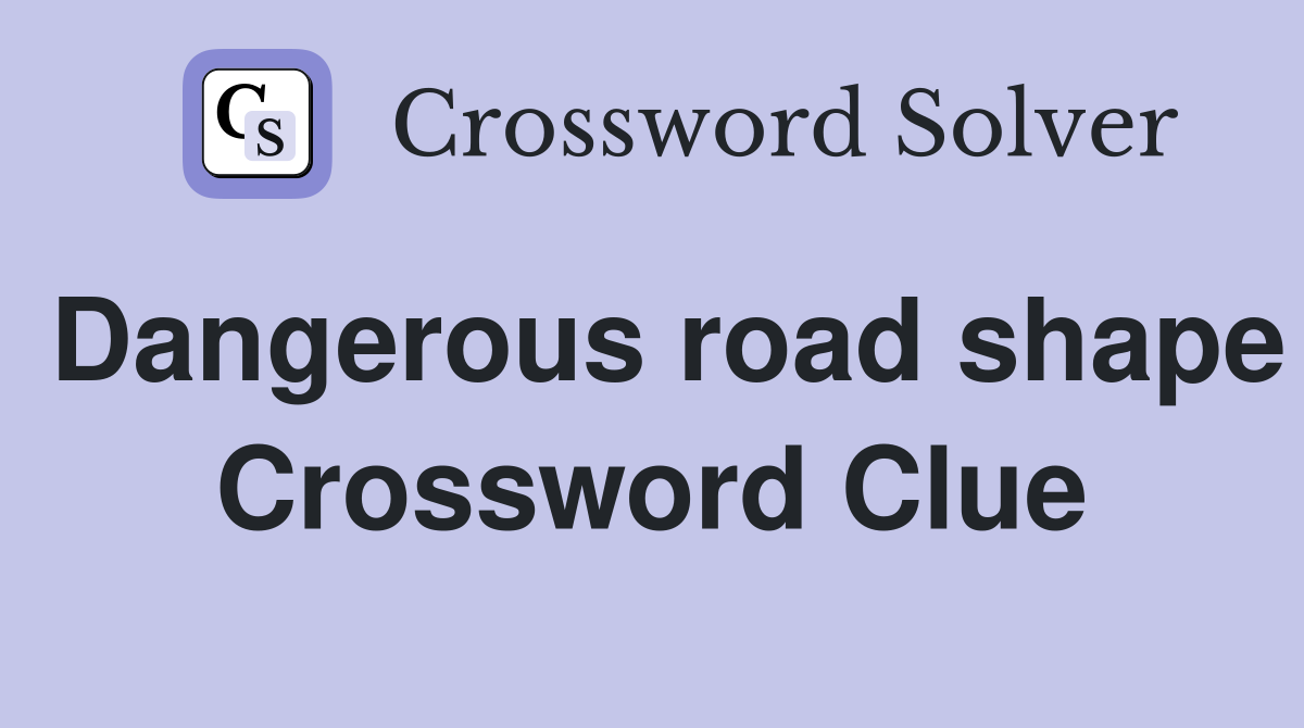 Dangerous road shape Crossword Clue