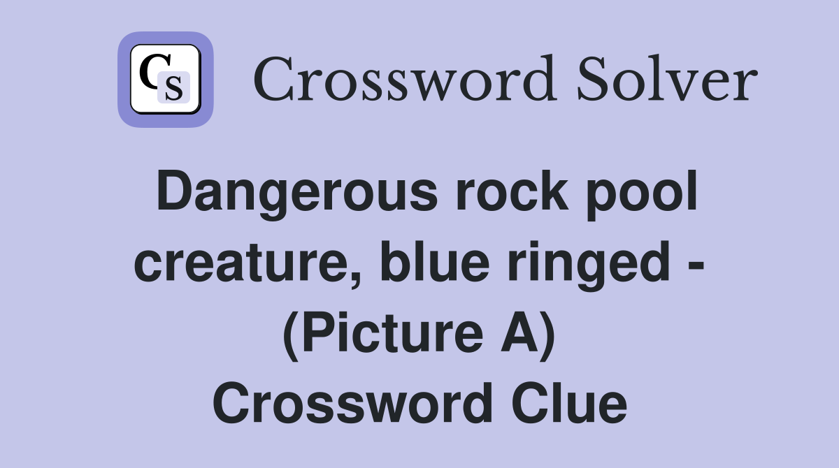 Dangerous rock pool creature, blue ringed - (Picture A) Crossword Clue