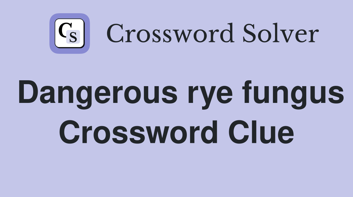 Dangerous rye fungus Crossword Clue