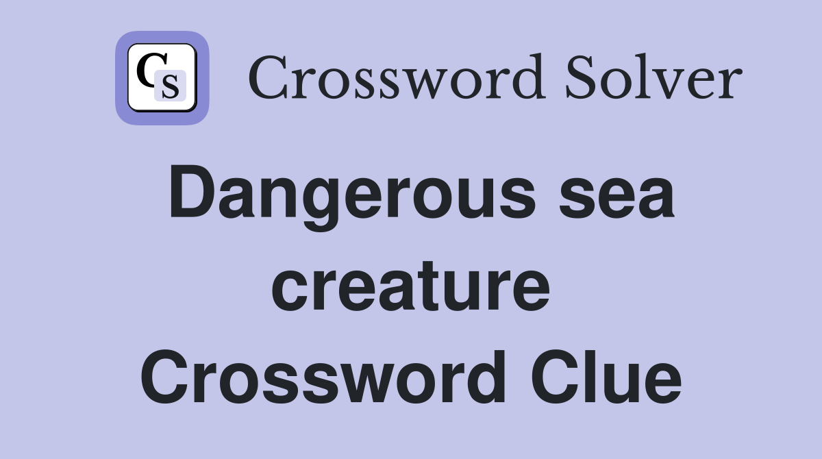 Dangerous sea creature Crossword Clue