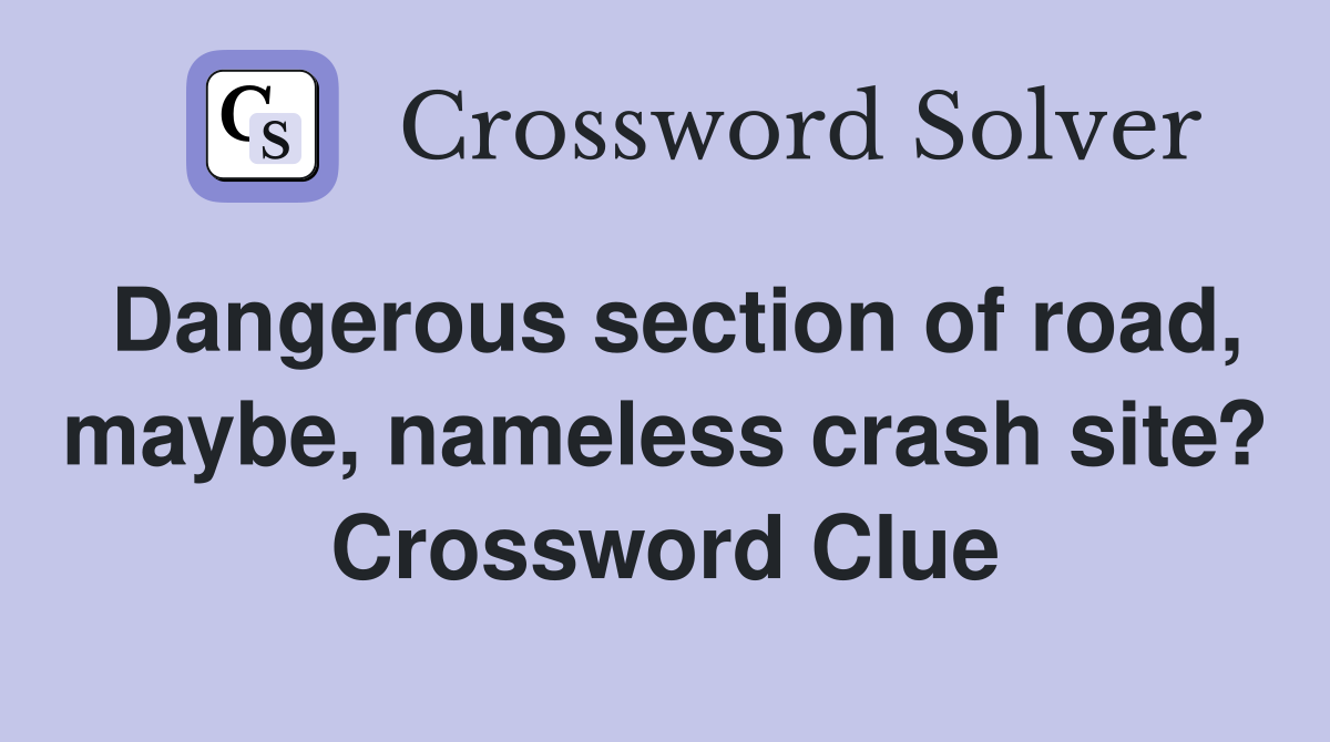 Dangerous section of road, maybe, nameless crash site? Crossword Clue