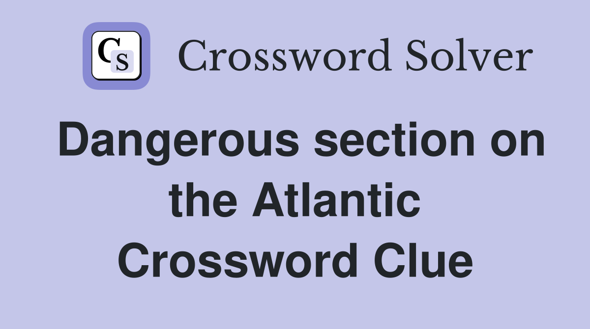 Dangerous section on the Atlantic Crossword Clue