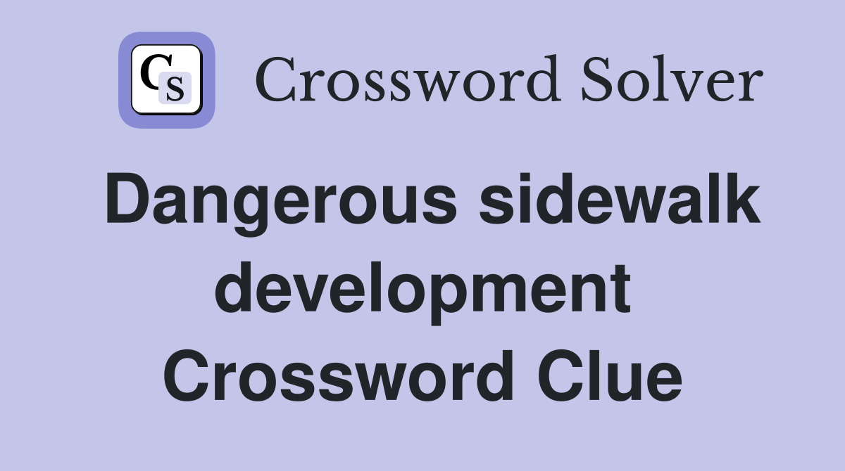 Dangerous sidewalk development Crossword Clue