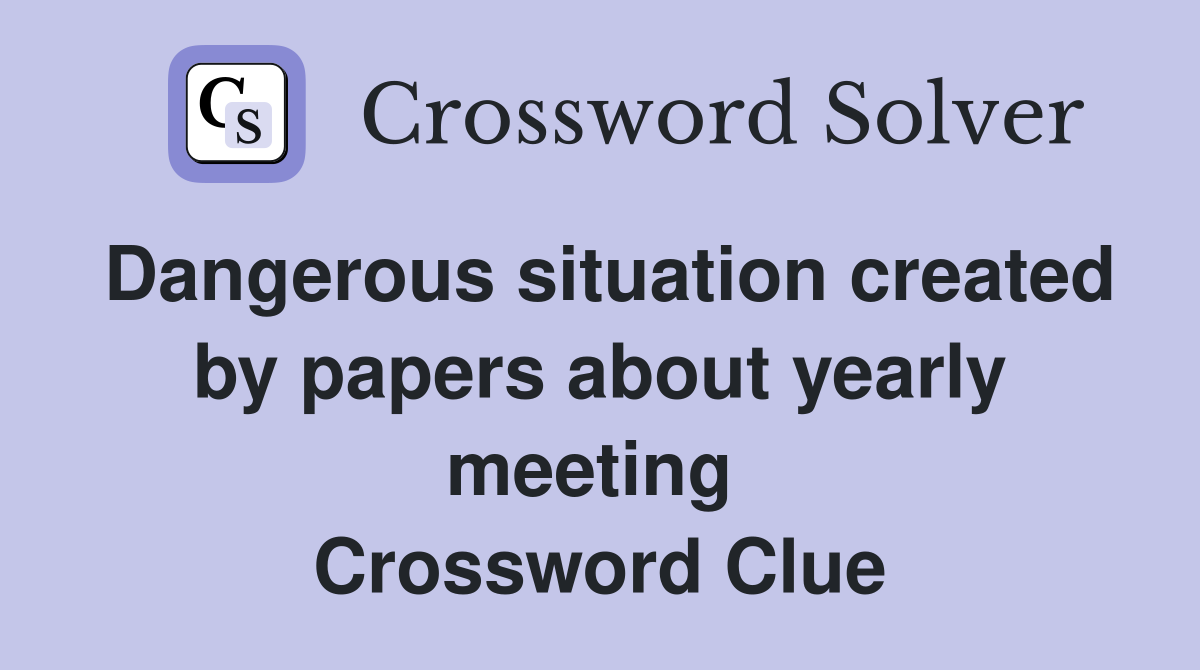 Dangerous situation created by papers about yearly meeting  Crossword Clue