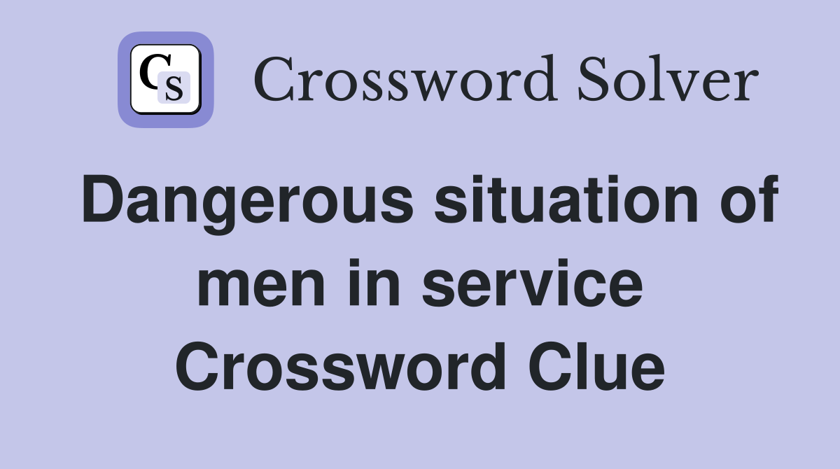 Dangerous situation of men in service Crossword Clue