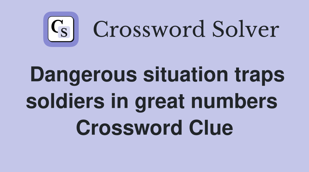 Dangerous situation traps soldiers in great numbers  Crossword Clue