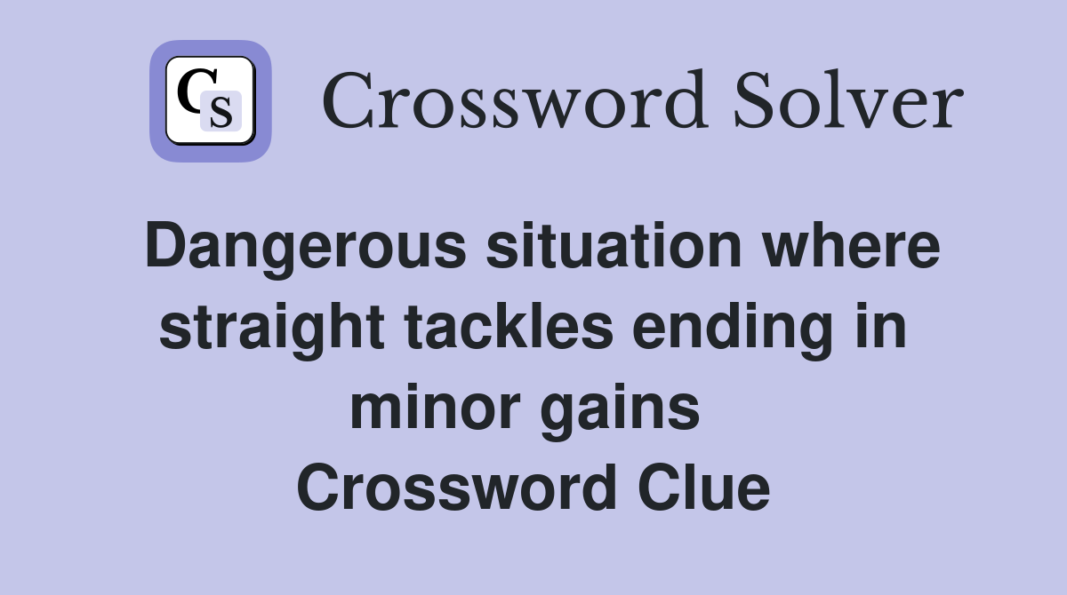Dangerous situation where straight tackles ending in minor gains  Crossword Clue