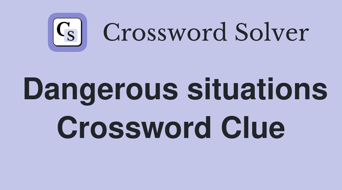 Dangerous situations Crossword Clue